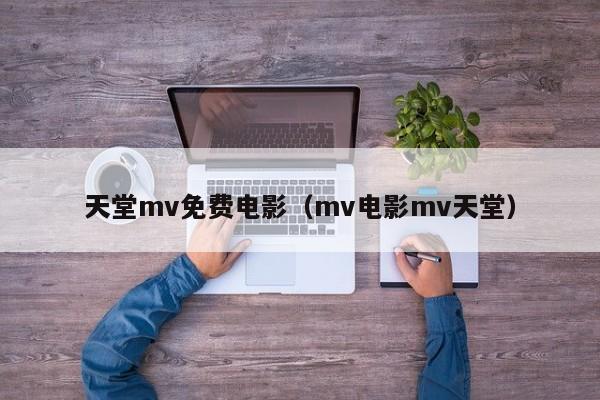 天堂mv免费电影（mv电影mv天堂）