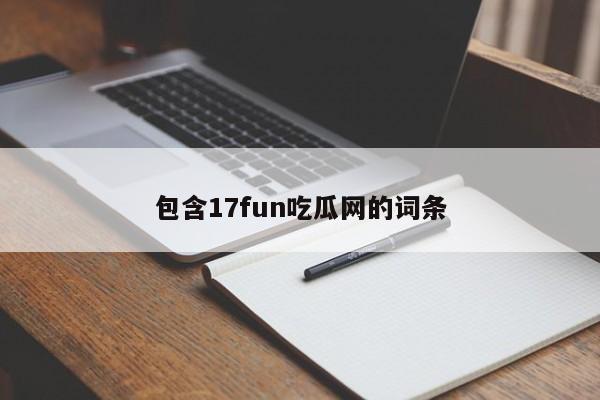 包含17fun吃瓜网的词条