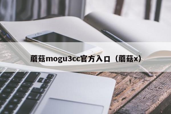 蘑菇mogu3cc官方入口（蘑菇x）
